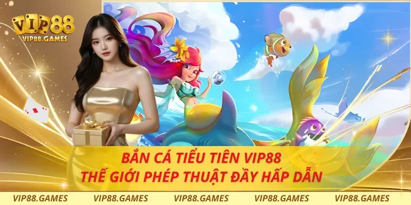 Bắn Cá Tiểu Tiên VIP88 - Thế Giới Phép Thuật Đầy Hấp Dẫn