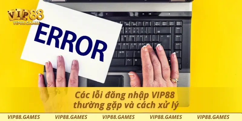 Các lỗi đăng nhập Vip88 thường gặp và cách xử lý