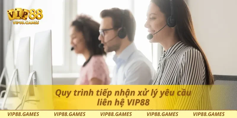 Quy trình tiếp nhận xử lý yêu cầu liên hệ Vip88